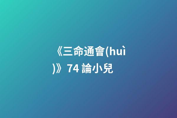 《三命通會(huì)》7.4 論小兒